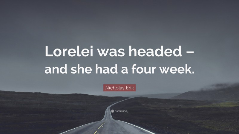Nicholas Erik Quote: “Lorelei was headed – and she had a four week.”