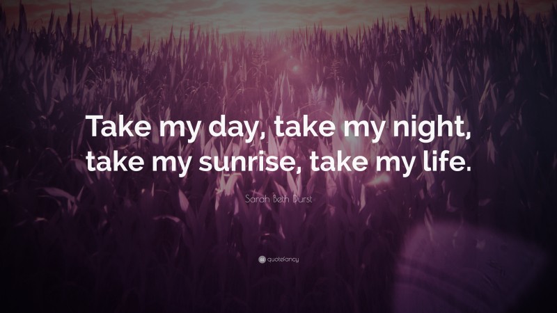 Sarah Beth Durst Quote: “Take my day, take my night, take my sunrise, take my life.”