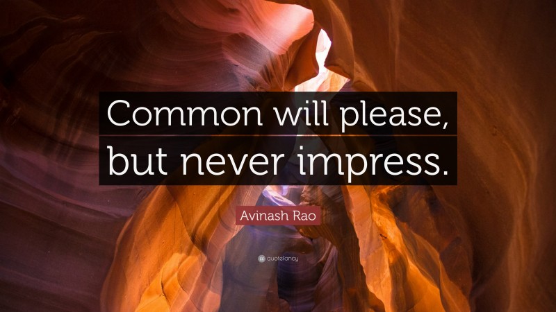 Avinash Rao Quote: “Common will please, but never impress.”