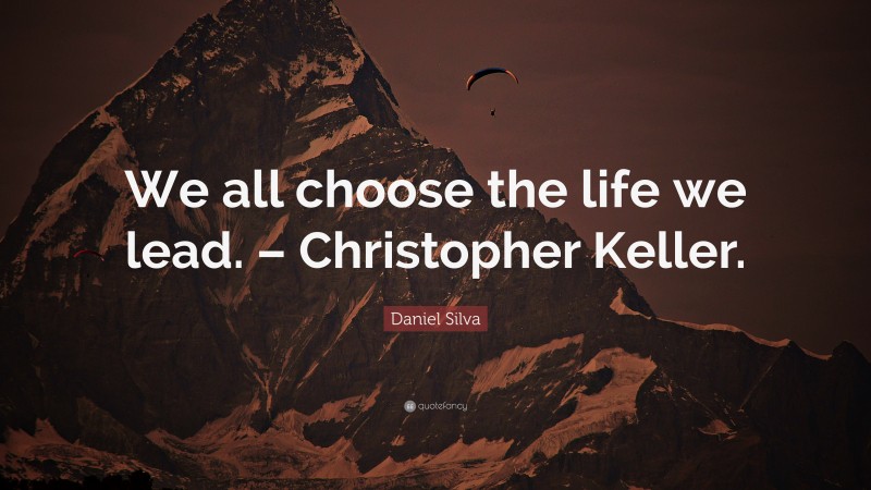 Daniel Silva Quote: “We all choose the life we lead. – Christopher Keller.”