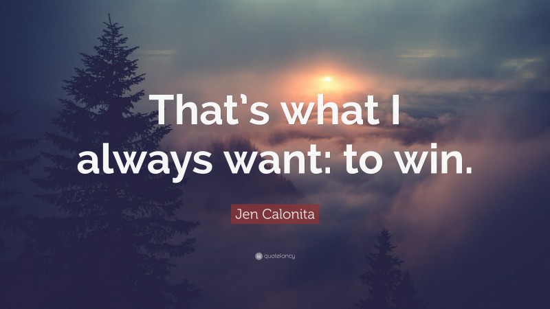 Jen Calonita Quote: “That’s what I always want: to win.”