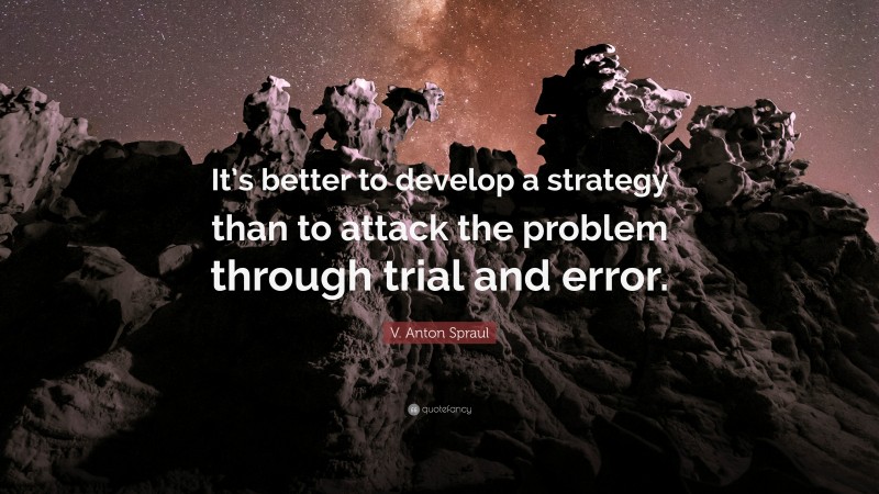 V. Anton Spraul Quote: “It’s better to develop a strategy than to attack the problem through trial and error.”