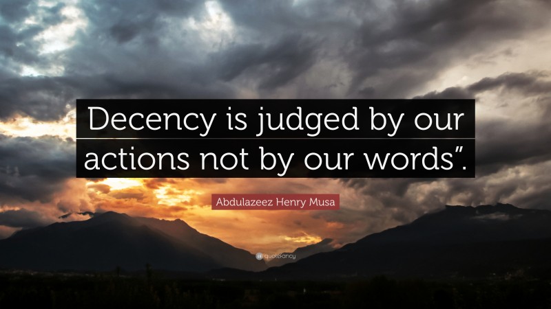 Abdulazeez Henry Musa Quote: “Decency is judged by our actions not by our words”.”