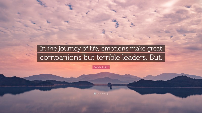 Judah Smith Quote: “In the journey of life, emotions make great companions but terrible leaders. But.”