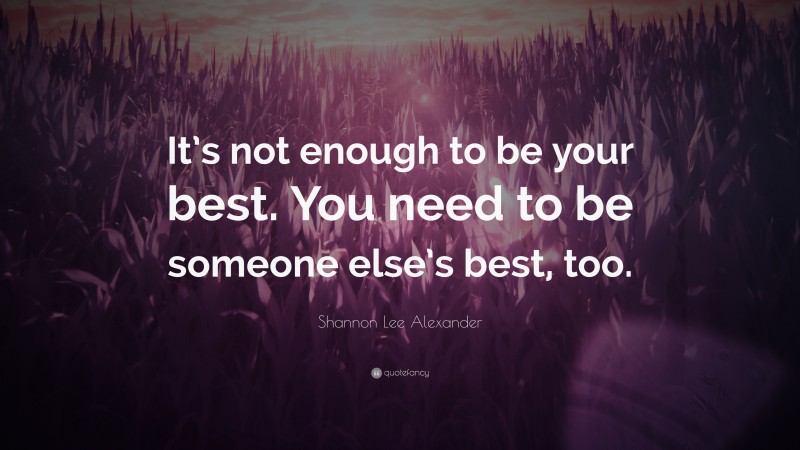 Shannon Lee Alexander Quote: “It’s not enough to be your best. You need to be someone else’s best, too.”