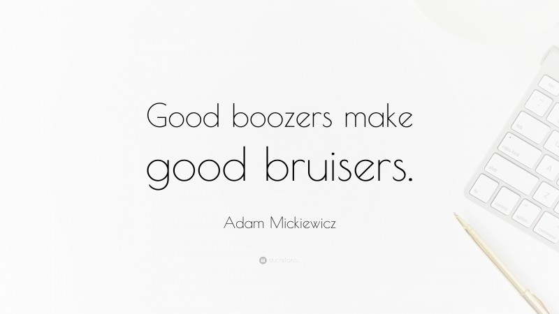 Adam Mickiewicz Quote: “Good boozers make good bruisers.”