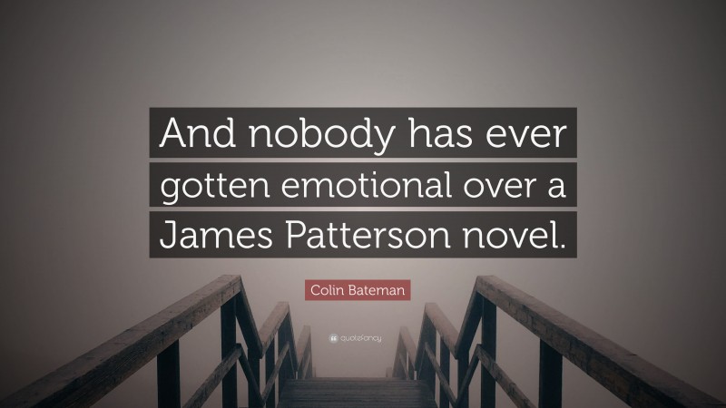 Colin Bateman Quote: “And nobody has ever gotten emotional over a James Patterson novel.”