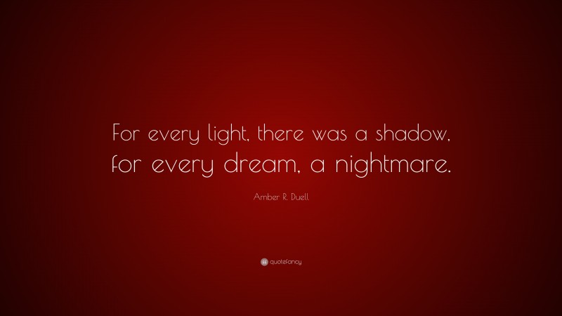 Amber R. Duell Quote: “For every light, there was a shadow, for every dream, a nightmare.”