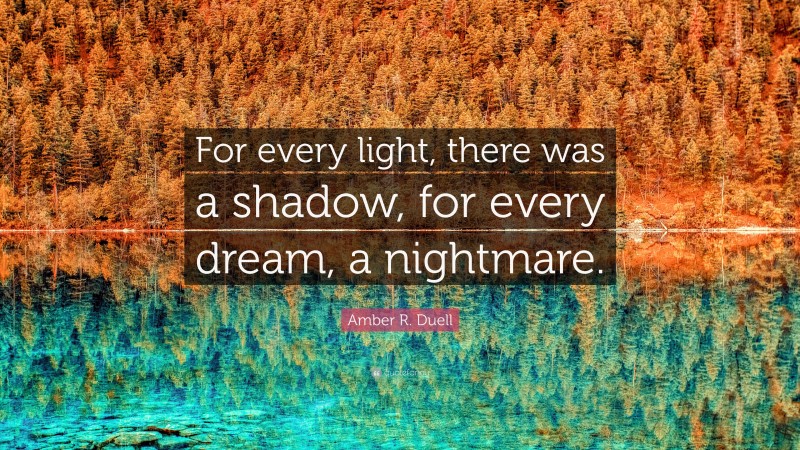 Amber R. Duell Quote: “For every light, there was a shadow, for every dream, a nightmare.”