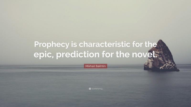Mikhail Bakhtin Quote: “Prophecy is characteristic for the epic, prediction for the novel.”