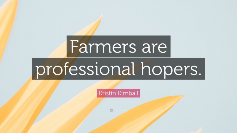Kristin Kimball Quote: “Farmers are professional hopers.”