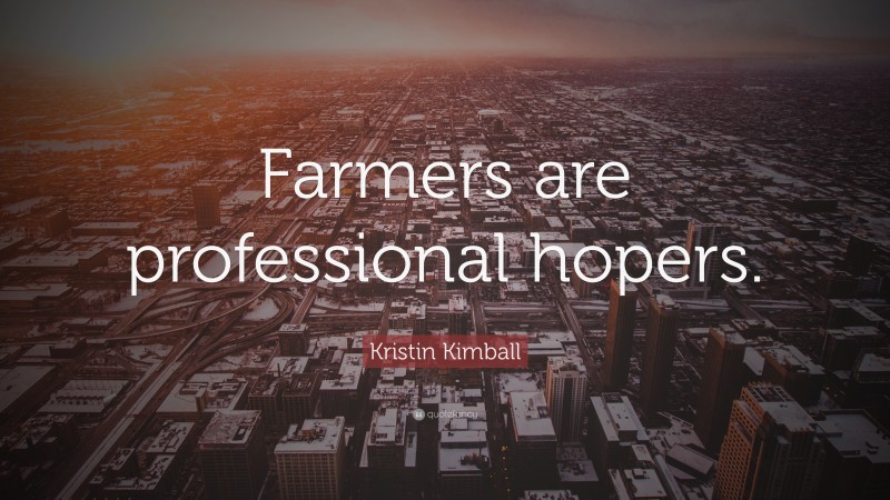 Kristin Kimball Quote: “Farmers are professional hopers.”