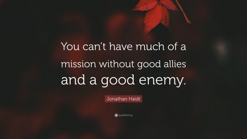Jonathan Haidt Quote: “You can’t have much of a mission without good allies and a good enemy.”