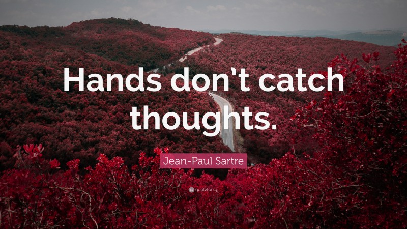 Jean-Paul Sartre Quote: “Hands don’t catch thoughts.”
