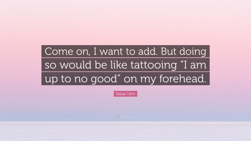 Sabaa Tahir Quote: “Come on, I want to add. But doing so would be like tattooing “I am up to no good” on my forehead.”