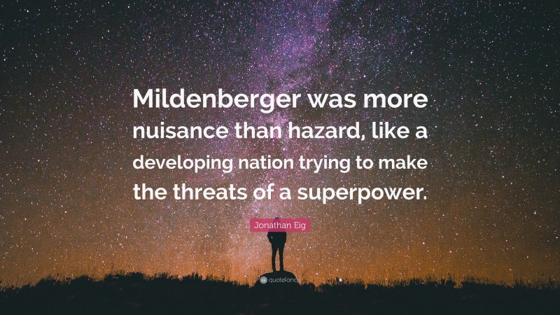 Jonathan Eig Quote: “Mildenberger was more nuisance than hazard, like a developing nation trying to make the threats of a superpower.”