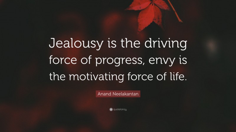 Anand Neelakantan Quote: “Jealousy is the driving force of progress, envy is the motivating force of life.”