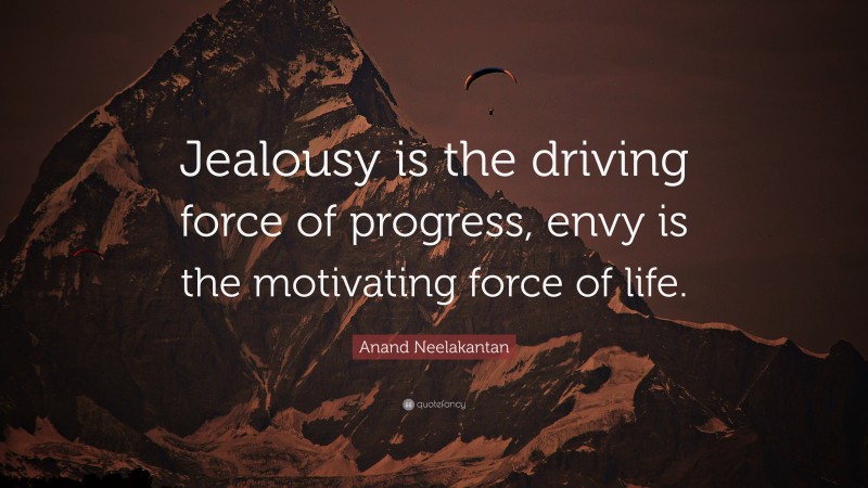 Anand Neelakantan Quote: “Jealousy is the driving force of progress, envy is the motivating force of life.”