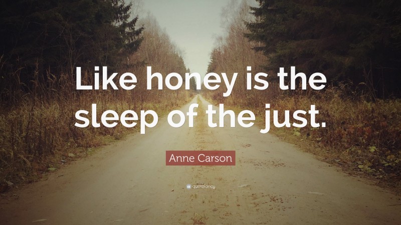 Anne Carson Quote: “Like honey is the sleep of the just.”