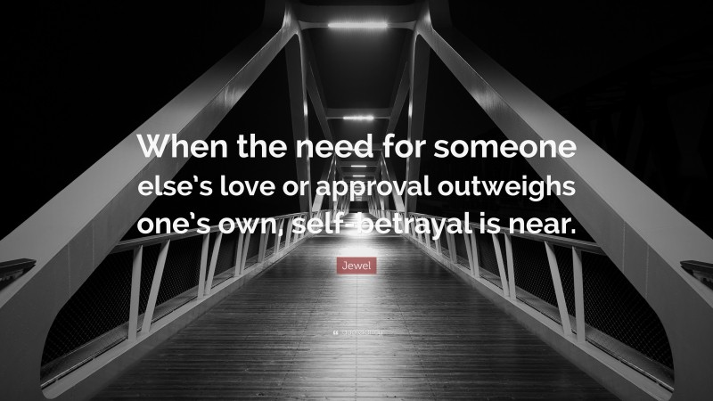 Jewel Quote: “When the need for someone else’s love or approval outweighs one’s own, self-betrayal is near.”