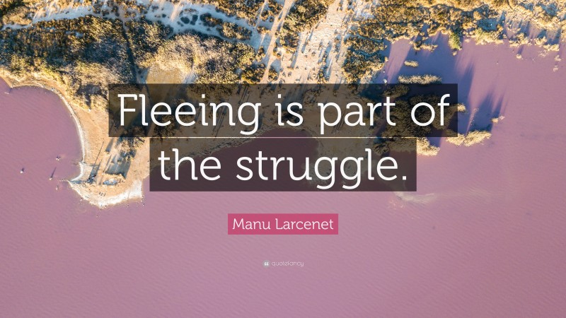 Manu Larcenet Quote: “Fleeing is part of the struggle.”