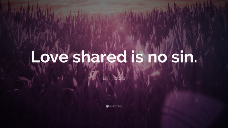 Ellis Peters Quote: “Love shared is no sin.”