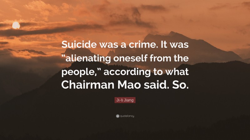 Ji-li Jiang Quote: “Suicide was a crime. It was “alienating oneself from the people,” according to what Chairman Mao said. So.”