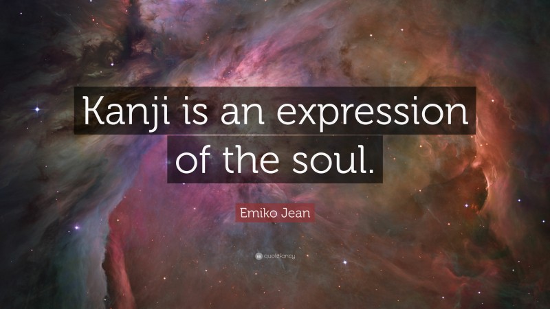 Emiko Jean Quote: “Kanji is an expression of the soul.”