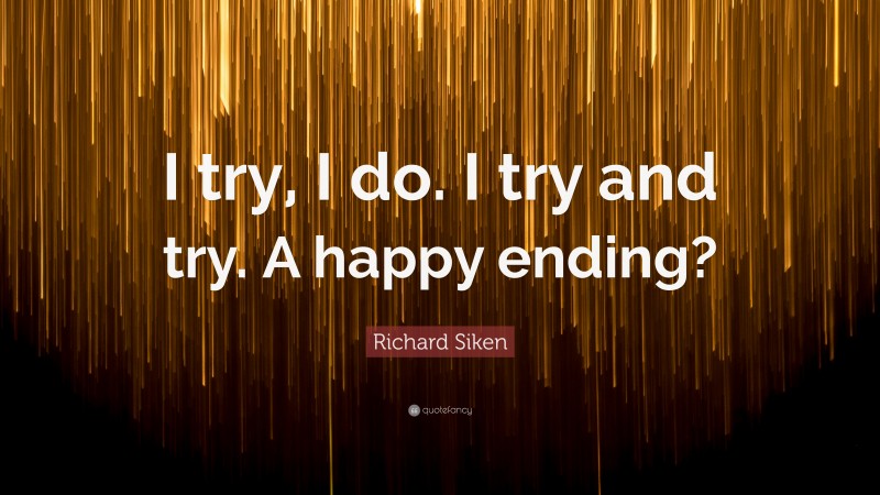 Richard Siken Quote: “I try, I do. I try and try. A happy ending?”