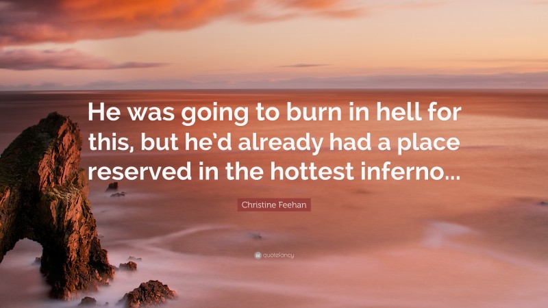 Christine Feehan Quote: “He was going to burn in hell for this, but he’d already had a place reserved in the hottest inferno...”