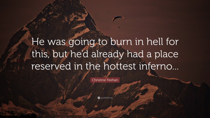 Christine Feehan Quote: “He was going to burn in hell for this, but he’d already had a place reserved in the hottest inferno...”