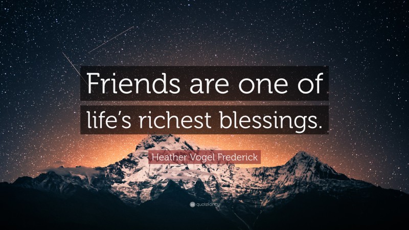 Heather Vogel Frederick Quote: “Friends are one of life’s richest blessings.”