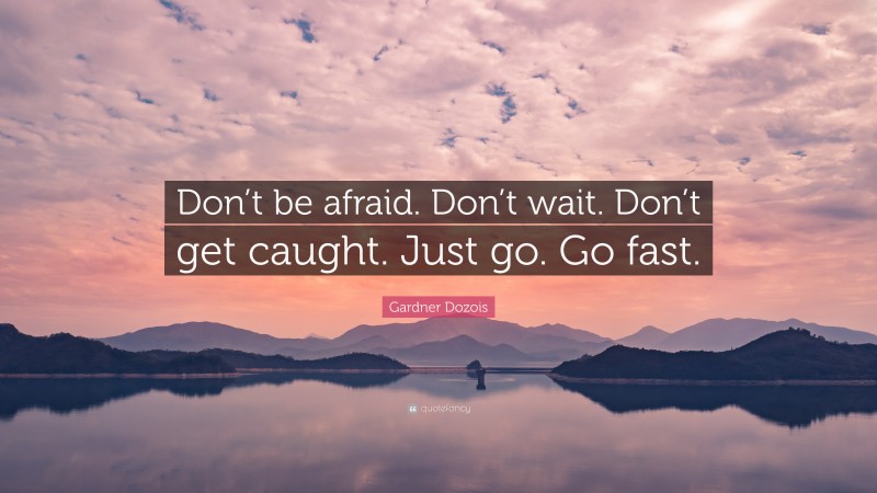 Gardner Dozois Quote: “Don’t be afraid. Don’t wait. Don’t get caught. Just go. Go fast.”