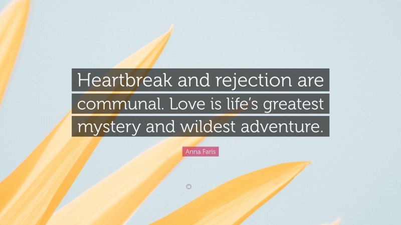 Anna Faris Quote: “Heartbreak and rejection are communal. Love is life’s greatest mystery and wildest adventure.”