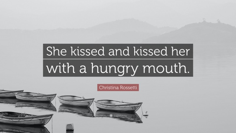 Christina Rossetti Quote: “She kissed and kissed her with a hungry mouth.”