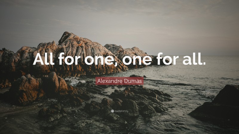 Alexandre Dumas Quote: “All for one, one for all.”