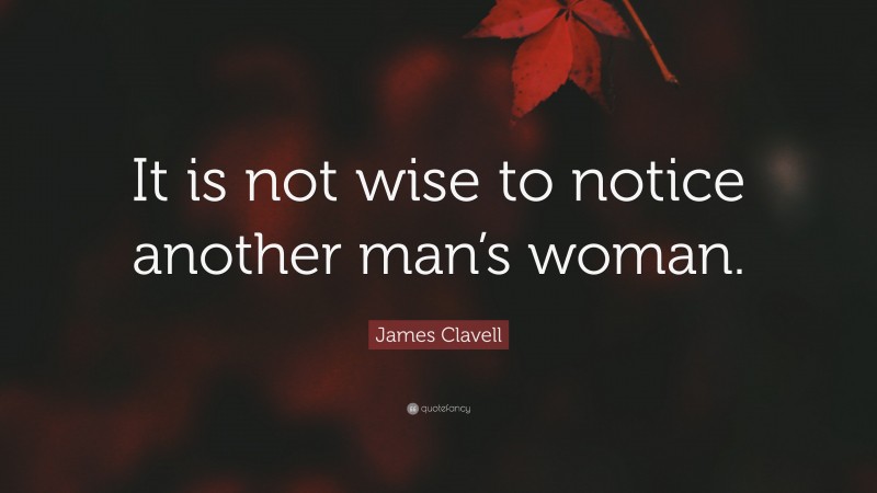James Clavell Quote: “It is not wise to notice another man’s woman.”