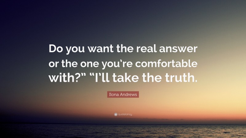 Ilona Andrews Quote: “Do you want the real answer or the one you’re comfortable with?” “I’ll take the truth.”