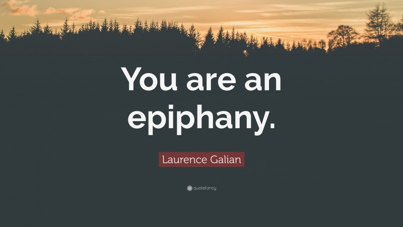 Laurence Galian Quote: “You are an epiphany.”