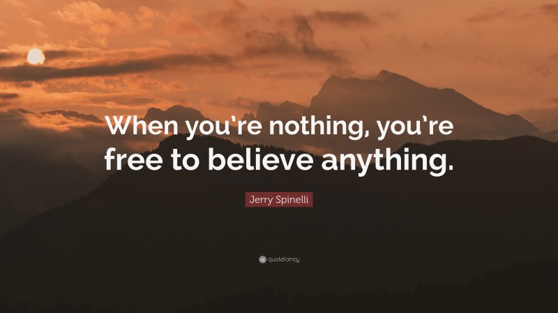 Jerry Spinelli Quote: “When you’re nothing, you’re free to believe anything.”