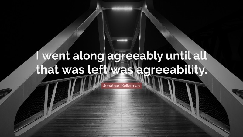 Jonathan Kellerman Quote: “I went along agreeably until all that was left was agreeability.”
