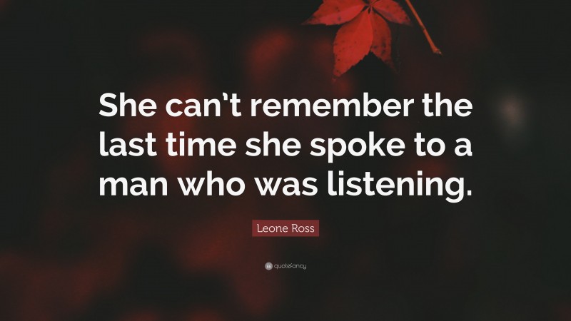 Leone Ross Quote: “She can’t remember the last time she spoke to a man who was listening.”