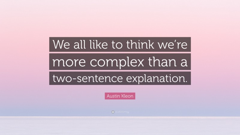 Austin Kleon Quote: “We all like to think we’re more complex than a two-sentence explanation.”
