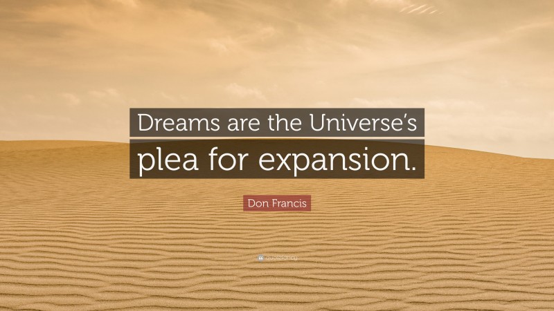 Don Francis Quote: “Dreams are the Universe’s plea for expansion.”