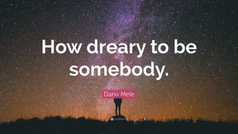 Dana Mele Quote: “How dreary to be somebody.”