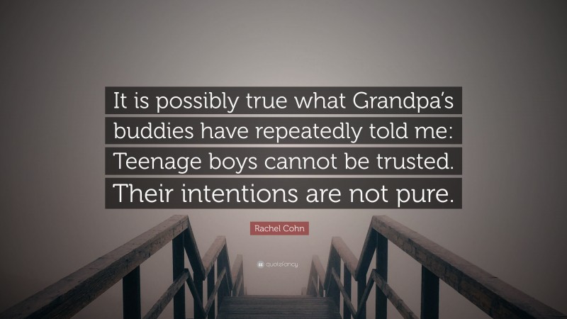 Rachel Cohn Quote: “It is possibly true what Grandpa’s buddies have repeatedly told me: Teenage boys cannot be trusted. Their intentions are not pure.”
