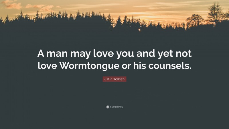 J.R.R. Tolkien Quote: “A man may love you and yet not love Wormtongue or his counsels.”