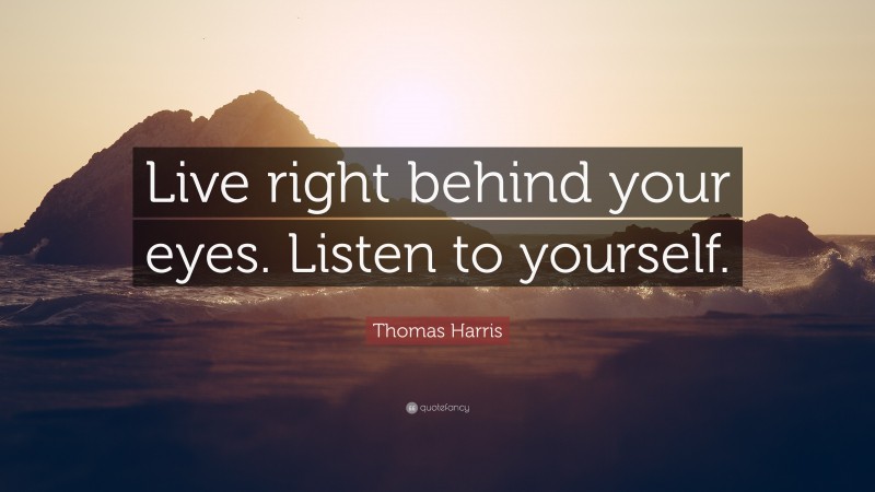 Thomas Harris Quote: “Live right behind your eyes. Listen to yourself.”