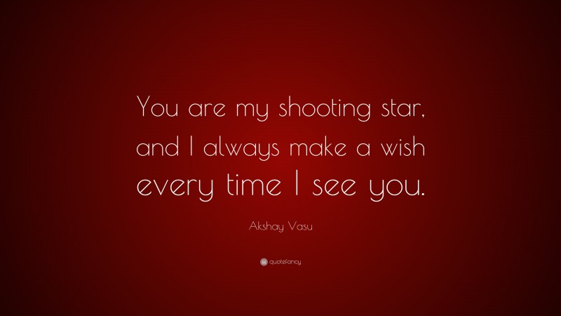 Akshay Vasu Quote: “You are my shooting star, and I always make a wish every time I see you.”