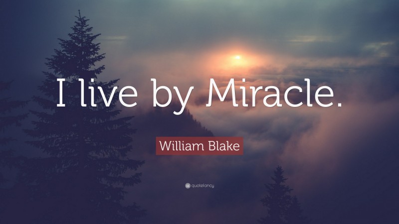 William Blake Quote: “I live by Miracle.”